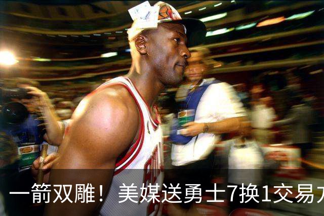 一箭双雕！美媒送勇士7换1交易方案：追求詹姆斯加码+为库里拼了